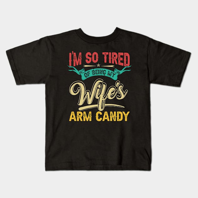 Funny I'm So Tired of Being My Wife's Arm Candy Gift for Men for Husband from Wife Fathers Day Kids T-Shirt by paynegabriel